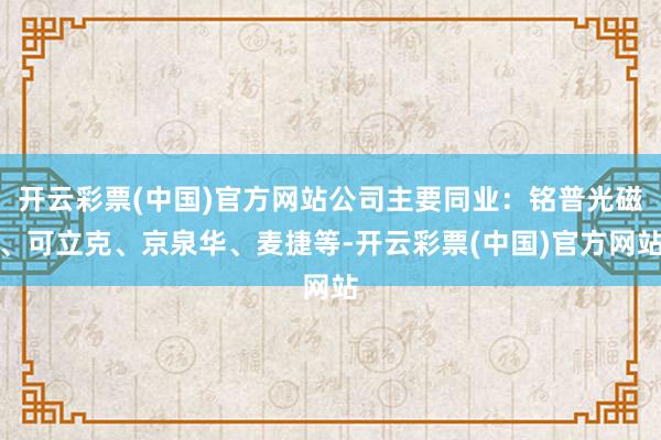 开云彩票(中国)官方网站公司主要同业：铭普光磁、可立克、京泉华、麦捷等-开云彩票(中国)官方网站